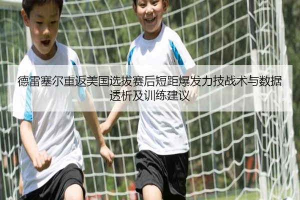 德雷塞尔重返美国选拔赛后短距爆发力技战术与数据透析及训练建议